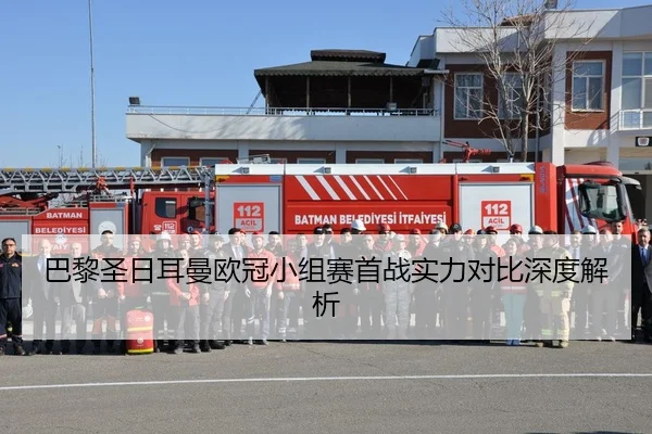 巴黎圣日耳曼欧冠小组赛首战实力对比深度解析