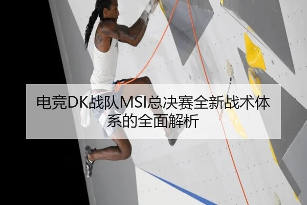 电竞DK战队MSI总决赛全新战术体系的全面解析
